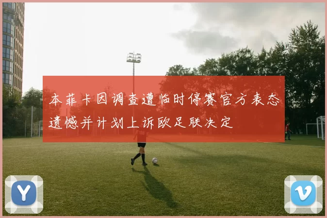 本菲卡因调查遭临时停赛官方表态遗憾并计划上诉欧足联决定