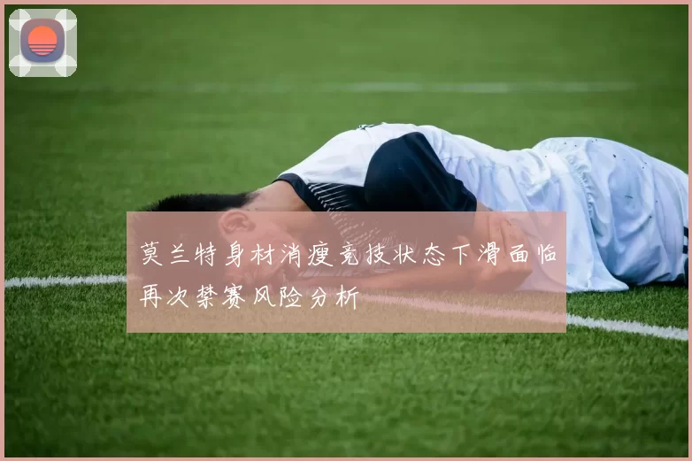 莫兰特身材消瘦竞技状态下滑面临再次禁赛风险分析