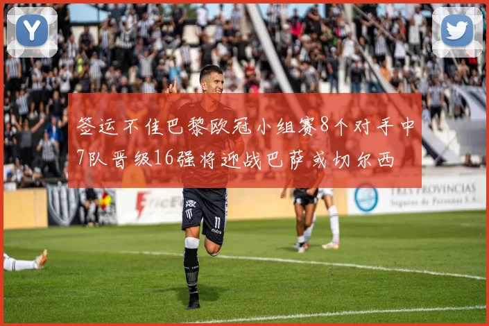 签运不佳巴黎欧冠小组赛8个对手中7队晋级16强将迎战巴萨或切尔西