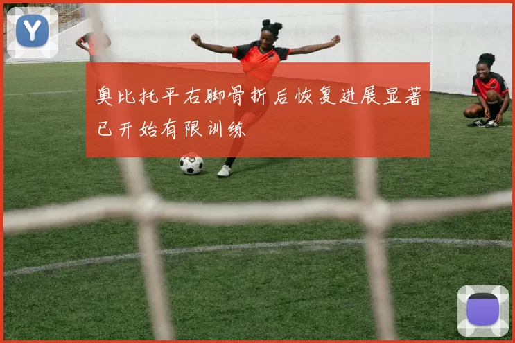 奥比托平右脚骨折后恢复进展显著已开始有限训练
