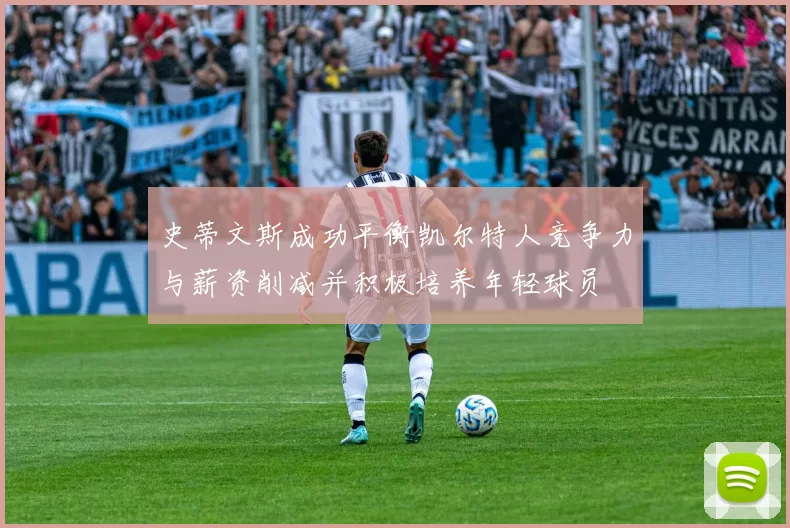 史蒂文斯成功平衡凯尔特人竞争力与薪资削减并积极培养年轻球员