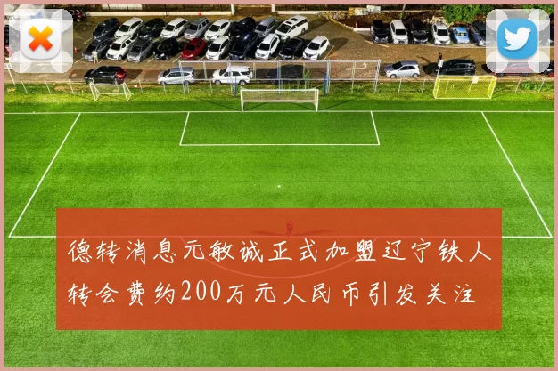 德转消息元敏诚正式加盟辽宁铁人转会费约200万元人民币引发关注
