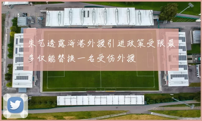 朱艺透露海港外援引进政策受限最多仅能替换一名受伤外援