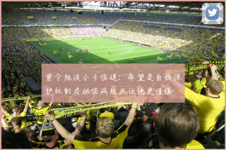 曾令旭谈小卡伤退：希望是自我保护机制启动伤病经历让他更谨慎