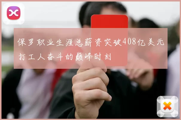保罗职业生涯总薪资突破408亿美元打工人奋斗的巅峰时刻