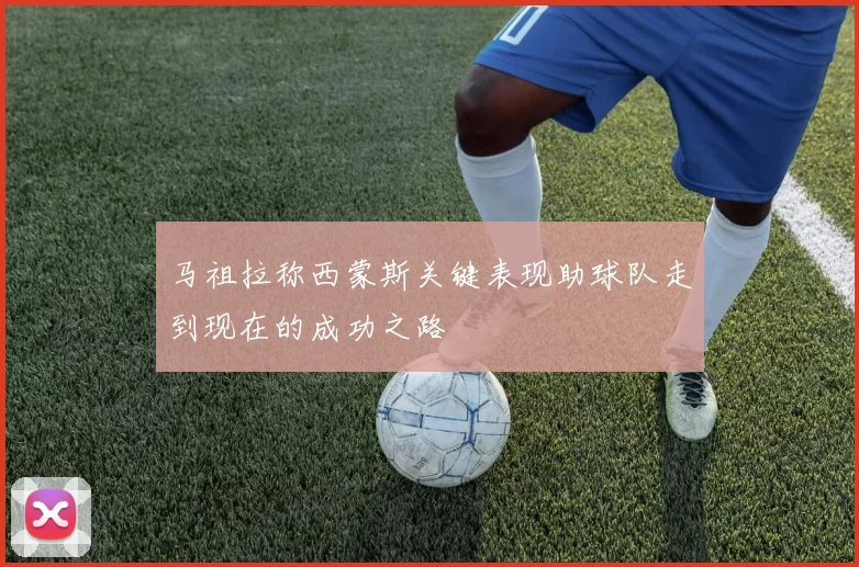 马祖拉称西蒙斯关键表现助球队走到现在的成功之路