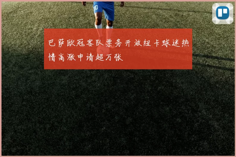 巴萨欧冠客队票务开放纽卡球迷热情高涨申请超万张