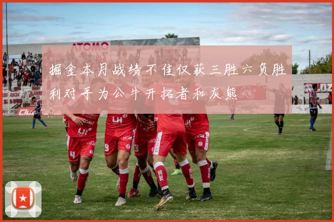 掘金本月战绩不佳仅获三胜六负胜利对手为公牛开拓者和灰熊