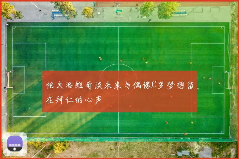 帕夫洛维奇谈未来与偶像C罗梦想留在拜仁的心声