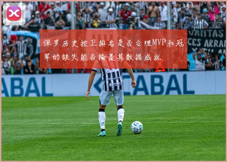 保罗历史控卫排名是否合理MVP和冠军的缺失能否掩盖其数据成就