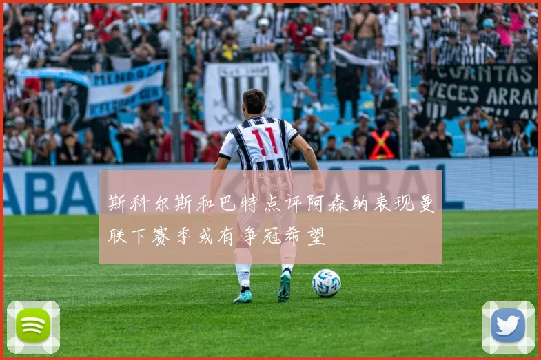 斯科尔斯和巴特点评阿森纳表现曼联下赛季或有争冠希望